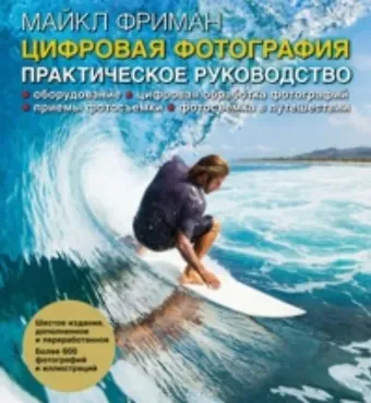 Майкл Фриман Цифровая фотография: практическое руководство / 6-е изд., доп. и перераб.