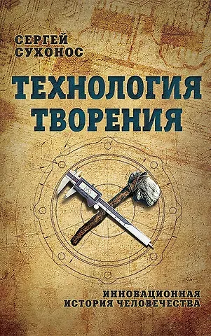 Сергей Иванович Сухонос Технология творения. Инновационная история человечества