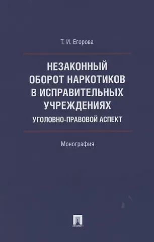 Татьяна Игоревна Егорова Незаконный оборот наркотиков в исправительных учреждениях: уголовно-правовой аспект. Монография