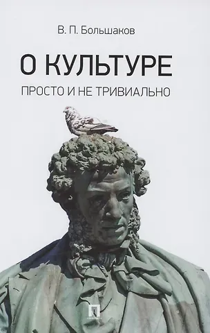 Виктор Павлович Большаков О культуре. Просто и не тривиально. Статьи, эссе, фрагменты текстов