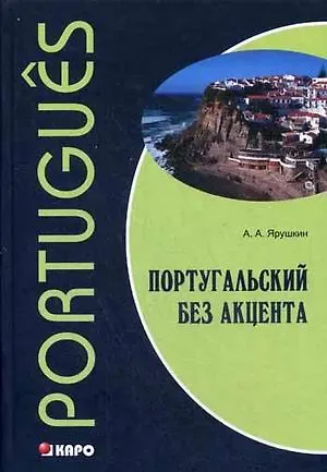 Александр Александрович Ярушкин Португальский без акцента. Начальный курс португальского языка: Учебное пособие