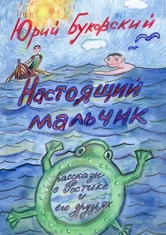 Юрий Анатольевич Буковский Настоящий мальчик. Рассказы о Ростике и его друзьях