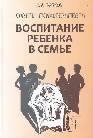 Виленин Исаакович Гарбузов Воспитание ребенка в семье. Советы психотерапевта
