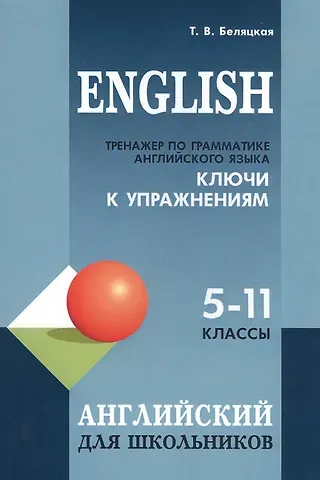 Татьяна Владимировна Беляцкая English. Тренажер по грамматике английского языка. Ключи к упражнениям. 5-11 классы