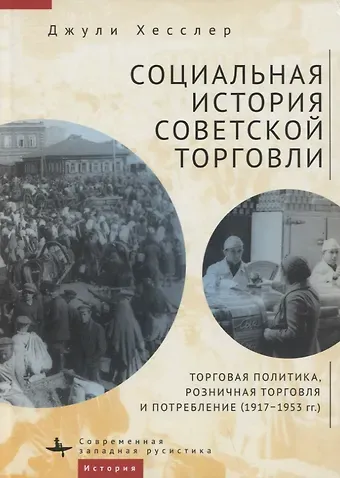 Джули Хесслер Социальная история советской торговли. Торговая политика, розничная торговля и потребление (1917–1953 гг.)