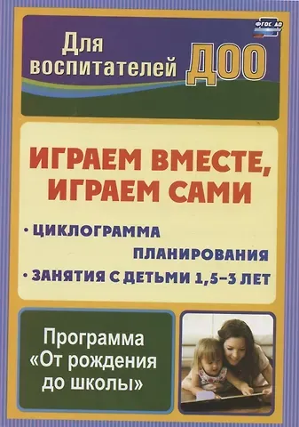 Надежда Геннадьевна Воронина Играем вместе, играем сами. Занятия по игровой деятельности с детьми 1,5-3 лет. Циклограмма планирования