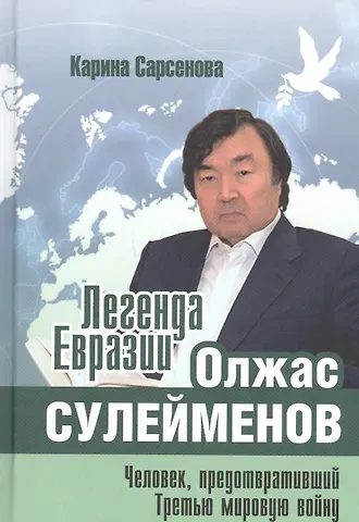 Карина Рашитовна Сарсенова Легенда Евразии: Олжас Сулейменов. Человек, предотвративший Третью мировую войну