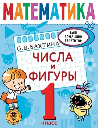 Светлана Валерьевна Бахтина Математика. Числа и фигуры. 1 класс