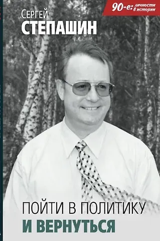 Сергей Вадимович Степашин Пойти в политику и вернуться