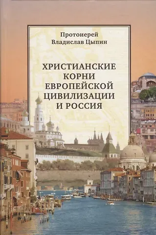 Владислав Александрович Цыпин Христианские корни европейской цивилизации и Россия (Цыпин)