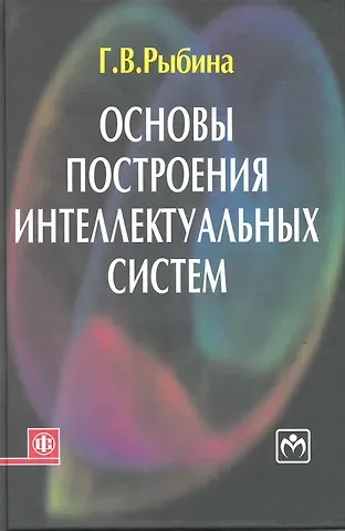 Галина Валентиновна Рыбина Основы построения интеллектуальных систем: учеб. пособие