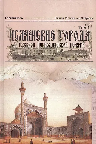 Исламские города в русской периодической печати XIX - начала XX века. Том 1