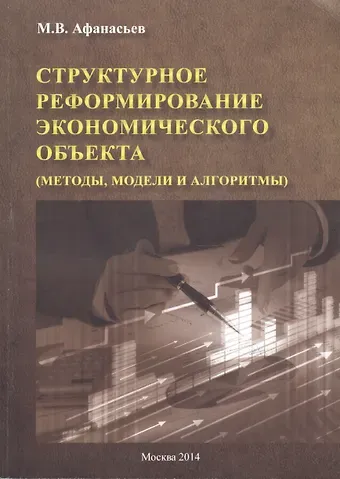Михаил Васильевич Афанасьев Структурное реформирование экономического объекта (методы, модели и алгоритмы)