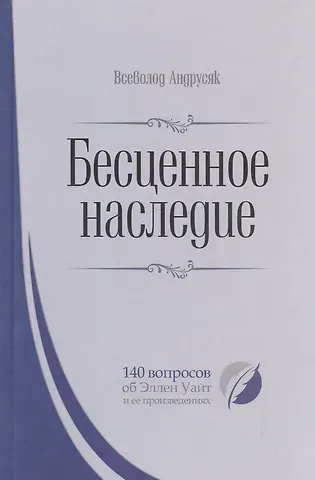 Всеволод Андрусяк Бесценное наследие. 140 вопросов об Эллен Уайт и ее произведениях