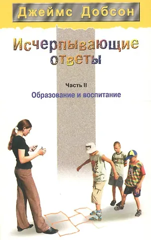 Джеймс Добсон Исчерпывающие ответы. Часть 2. Образование и воспитание