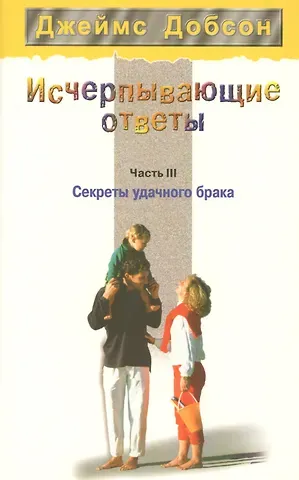 Джеймс Добсон Исчерпывающие ответы. Часть 3. Секреты удачного брака