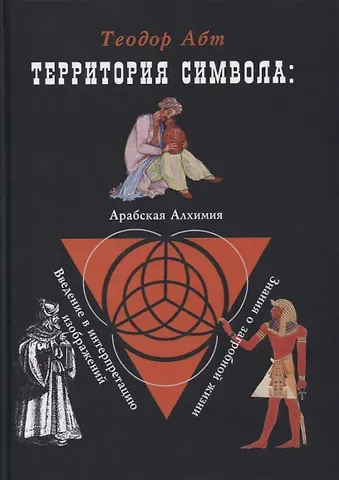 Теодор Абт Территория символа: Арабская алхимия. Введение в интерпритацию изображений. Знания о загробной жизни