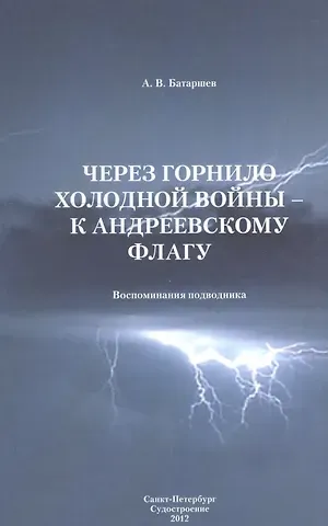 Анатолий Васильевич Батаршев Через горнило Холодной войны - к Андреевскому флагу: Воспоминания подводника