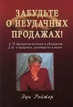 Эди Рейтер Забудьте о неудачных продажах! 12 принципов влияния и убеждения в продажах
