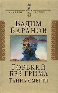 Вадим Ильич Баранов Горький без грима. Тайна смерти: Роман-исследование