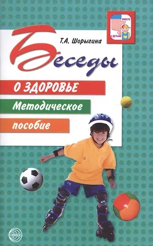 Татьяна Андреевна Шорыгина Беседы о здоровье. Методическое пособие.