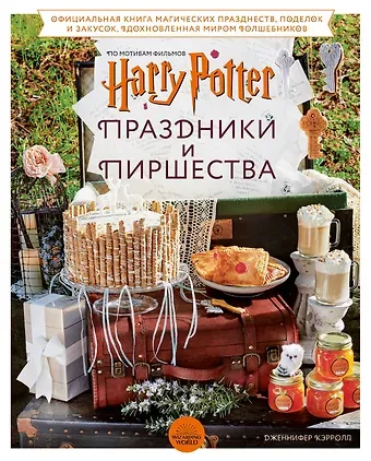 Дженнифер Кэрролл Гарри Поттер. Праздники и пиршества. Официальная книга по мотивам любимой киновселенной.