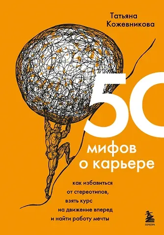 Татьяна Юрьевна Кожевникова 50 мифов о карьере. Как избавиться от стереотипов, взять курс на движение вперед и найти работу мечты
