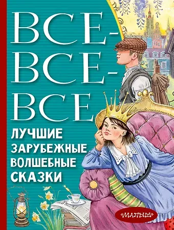 Ганс Христиан Андерсен, Якоб и Вильгельм Гримм, Шарль Перро Все-все-все лучшие зарубежные волшебные сказки
