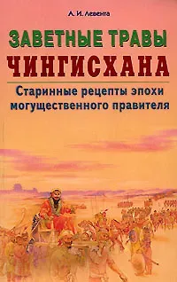 Алексей Иванович Левента Заветные травы Чингисхана Старинные рецепты эпохи могущественного завоевателя (мягк). Левента А. (Диля)
