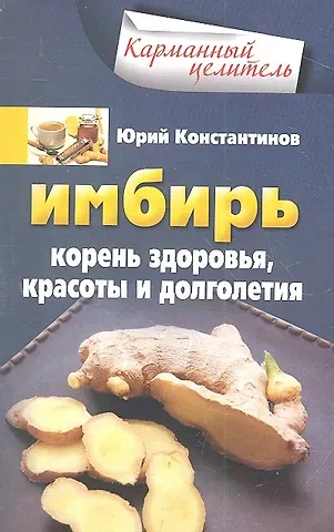 Юрий Константинов Имбирь. Корень здоровья, красоты и долголетия