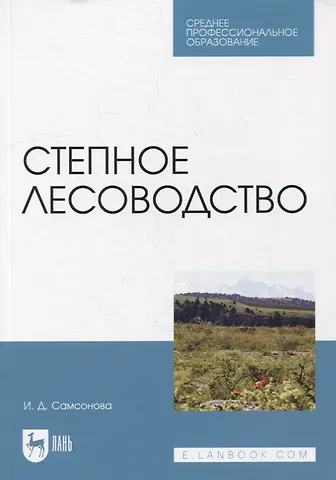 Ирина Дмитриевна Самсонова Степное лесоводство: учебное пособие для СПО