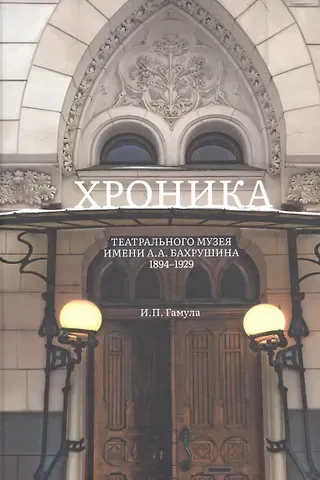 Ирина Петровна Гамула Хроника Театрального музея имени А.А.Бахрушина 1894-1929