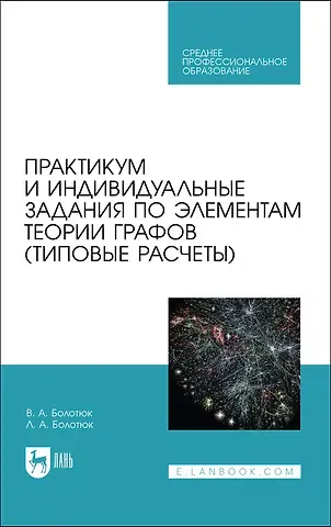 Владимир Анатольевич Болотюк Практикум и индивидуальные задания по элементам теории графов (типовые расчеты). Учебное пособие для СПО