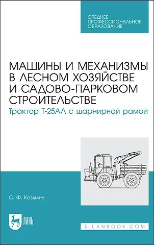 Сергей Федорович Козьмин Машины и механизмы в лесном хозяйстве и садово-парковом строительстве. Трактор Т-25АЛ с шарнирной рамой. Учебное пособие