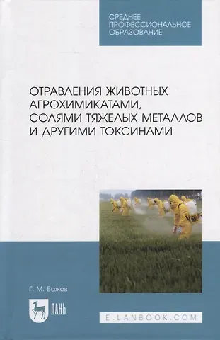 Геннадий Михайлович Бажов Отравления животных агрохимикатами, солями тяжелых металлов и другими токсинами: учебное пособие для СПО