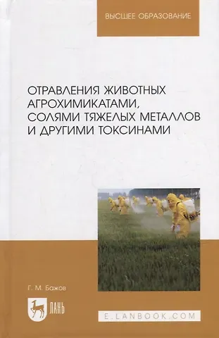 Геннадий Михайлович Бажов Отравления животных агрохимикатами, солями тяжелых металлов и другими токсинами: учебное пособие для вузов