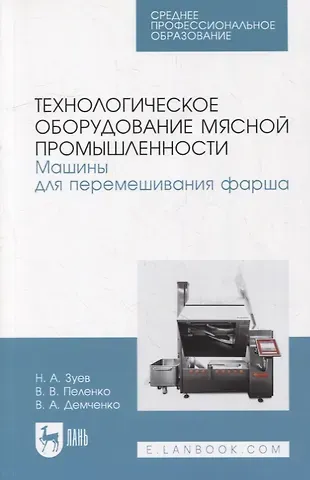 Николай Александрович Зуев, Вера Артемовна Демченко, Валерий Викторович Пеленко Технологическое оборудование мясной промышленности. Машины для перемешивания фарша: учебное пособие для СПО