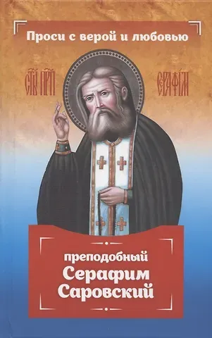 Инесса Серова Проси с верой и любовью: преподобный Серафим Саровский