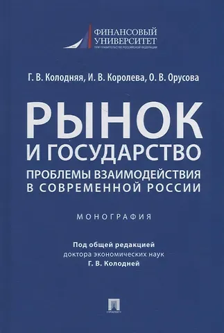 Галина Владимировна Колодняя, Ирина Владимировна Королева, Ольга Вячеславовна Орусова Рынок и государство: проблемы взаимодействия в современной России. Монография