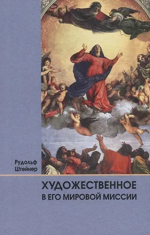 Рудольф Штайнер Художественное в его мировой миссии: 6 лекций, прочитанных в Дорнахе между 27.05 и 09.06 1923 года