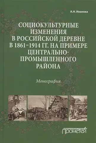 Анна Николаевна Иванова Социокультурные изменения в российской деревне в 1861—1914 гг. на примере Центрально-промышленного района. Монография