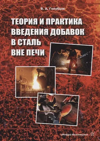 Валерий Александрович Голубцов Теория и практика введения добавок в сталь вне печи: монография