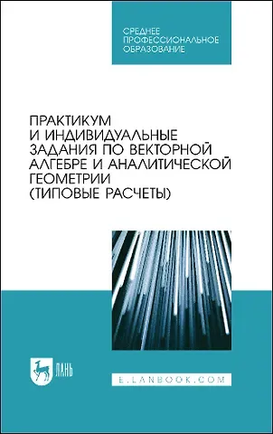 Лиана Валериевна Авилова, Владимир Анатольевич Болотюк, Людмила Анатольевна Болотюк Практикум и индивидуальные задания по векторной алгебре и аналитической геометрии (типовые расчеты). Учебное пособие для СПО