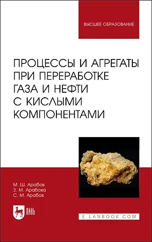 Михаил Шугеевич Арабов, Зарема Михайловна Арабова, Семид Михайлович Арабов Процессы и агрегаты при переработке газа и нефти с кислыми компонентами. Учебное пособие