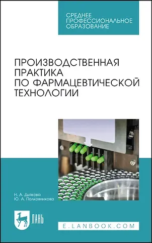 Нина Алексеевна Дьякова, Юлия Александровна Полковникова Производственная практика по фармацевтической технологии. Учебное пособие