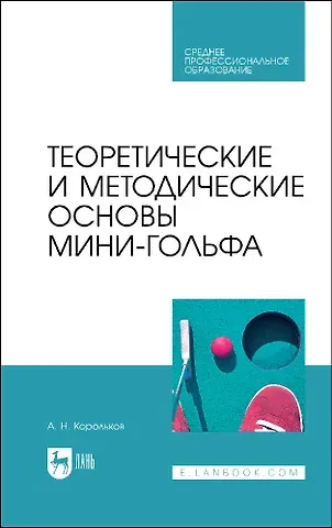 Алексей Николаевич Корольков Теоретические и методические основы мини-гольфа. Учебное пособие для СПО