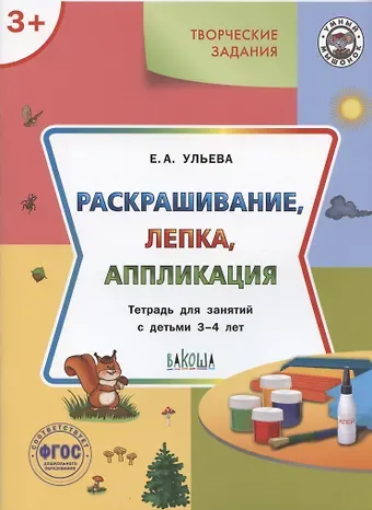 Елена Александровна Ульева Творческие задания. Раскрашивание, лепка, аппликация. Тетрадь для занятий с детьми 3-4 лет