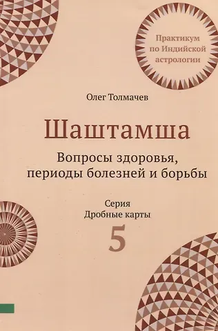 Олег Толмачев Шаштамша. Вопросы Здоровья. Периоды болезней и борьбы. Практикум по индийской астрологии. Выпуск 5