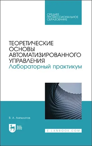 Владимир Алексеевич Ампилогов Теоретические основы автоматизированного управления. Лабораторный практикум. Учебное пособие