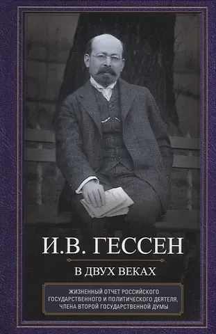 Иосиф Владимирович Гессен В двух веках. Жизненный отчет российского государственного и политического деятеля, члена Второй Государственной думы